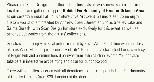 Guests can enjoy musical entertainment by Kevin Allen Scott, fine wine, spirits, premium hors doeurves and more, courtesy of Tims Wine Market, Rogue Pub and John Michael Events. You can also take part in interactive art painting and pose for our photo pod. There will be a silent auction with all donations going to support Habitat For Humanity of Greater Orlando Area. $20 donation at the door. 